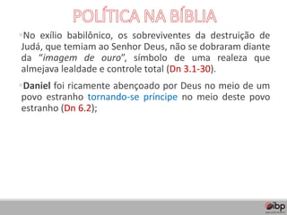 ▪No exílio babilônico, os sobreviventes da destruição de
Judá, que temiam ao Senhor Deus, não se dobraram diante
da “imagem de ouro”, símbolo de uma realeza que
almejava lealdade e controle total (Dn 3.1-30).
▪Daniel foi ricamente abençoado por Deus no meio de um
povo estranho tornando-se príncipe no meio deste povo
estranho (Dn 6.2);
 
