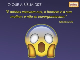 “E ambos estavam nus, o homem e a sua
mulher; e não se envergonhavam.”
Gênesis 2:25
O QUE A BÍBLIA DIZ?
 