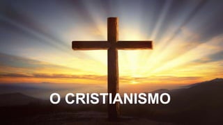 O CRISTIANISMO
 