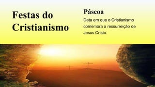 Páscoa
Data em que o Cristianismo
comemora a ressurreição de
Jesus Cristo.
Festas do
Cristianismo
 