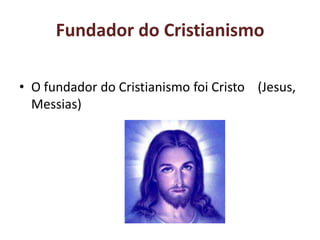 Fundador do Cristianismo

• O fundador do Cristianismo foi Cristo (Jesus,
  Messias)
 