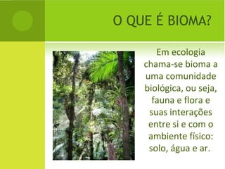 O QUE É BIOMA?

       Em ecologia
    chama-se bioma a
    uma comunidade
    biológica, ou seja,
      fauna e flora e
 ...