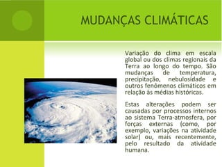 MUDANÇAS CLIMÁTICAS

      Variação do clima em escala
      global ou dos climas regionais da
      Terra ao longo do tem...
