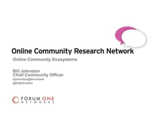 Online Community EcosystemsBill Johnston Chief Community Officer bjohnston@forumone @billjohnston 