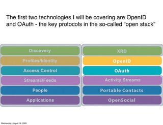 The ﬁrst two technologies I will be covering are OpenID
     and OAuth - the key protocols in the so-called “open stack”




Wednesday, August 19, 2009
 