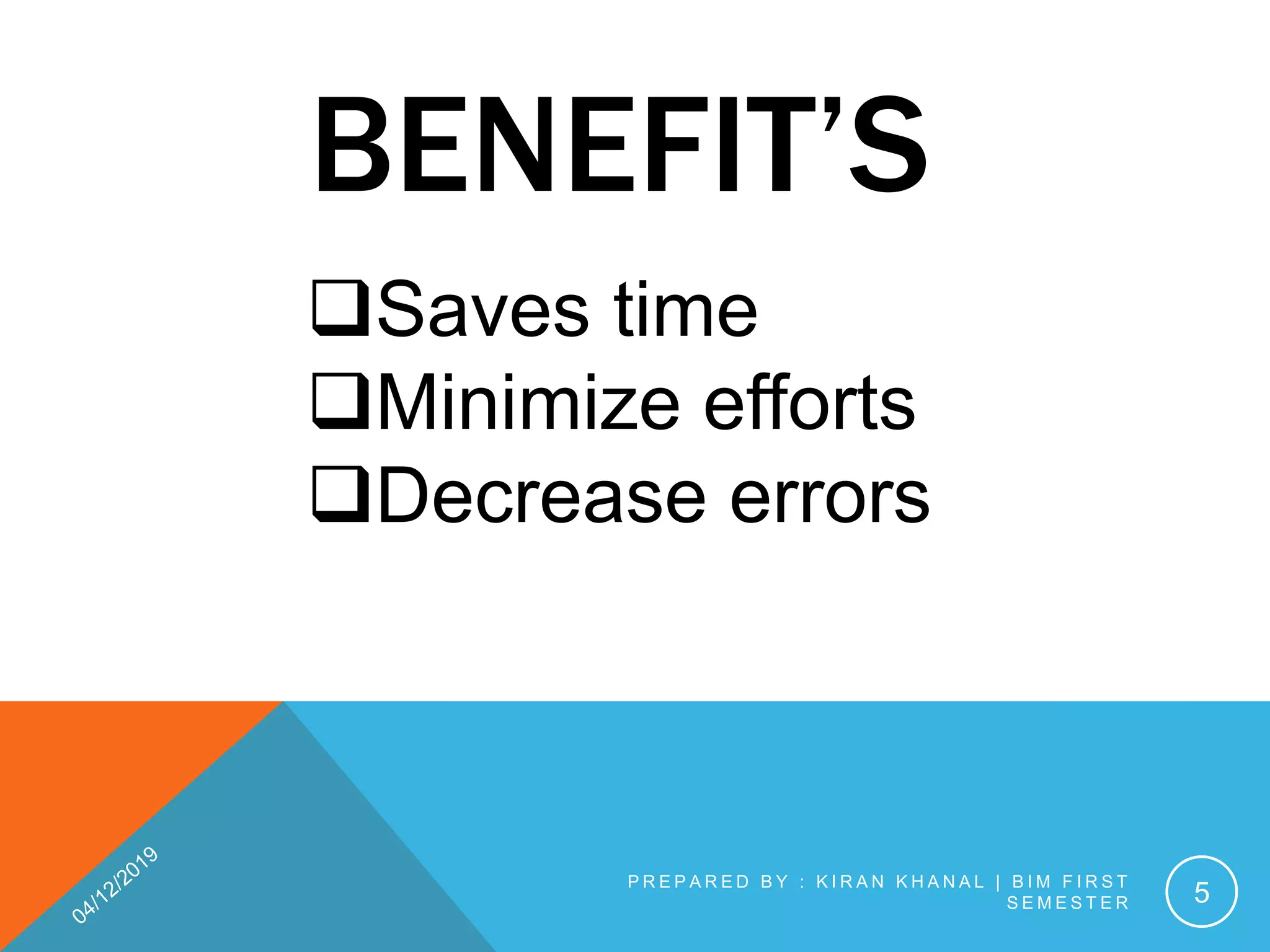 P R E P A R E D B Y : K I R A N K H A N A L | B I M F I R S T
S E M E S T E R 5
BENEFIT’S
Saves time
Minimize efforts
Decrease errors
 