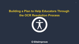 Building a Plan to Help Educators Through
the OCR Resolution Process
1
 