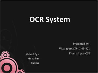 OCR System
Presented By:-
Vijay apurva(9910103462),
From 4th
year,CSEGuided By:-
Mr. Ankur
kulhari
 