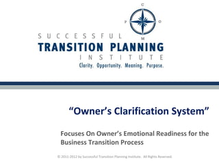 “Owner’s Clarification System”
  Focuses On Owner’s Emotional Readiness for the
  Business Transition Process
© 2011-2012 by Successful Transition Planning Institute. All Rights Reserved.
 