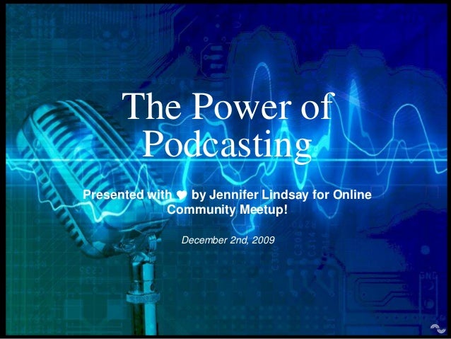 The Power of
Podcasting
Presented with  by Jennifer Lindsay for Online
Community Meetup!
December 2nd, 2009
 
