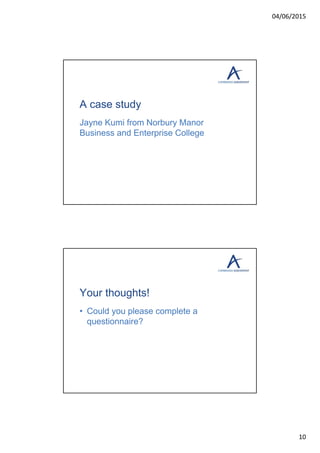04/06/2015
10
A case study
Jayne Kumi from Norbury Manor
Business and Enterprise College
Your thoughts!
• Could you please complete a
questionnaire?
 