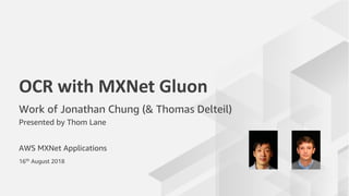 AWS MXNet Applications
OCR with MXNet Gluon
Work of Jonathan Chung (& Thomas Delteil)
Presented by Thom Lane
16th
August 2018
 