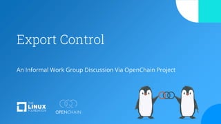 Export Control
An Informal Work Group Discussion Via OpenChain Project
 