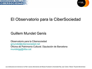 El Observatorio para la CiberSociedad Observatorio para la Cibersociedad  [email_address]   Oficina de Patrimonio Cultural. Diputación de Barcelona [email_address] Guillem Mundet Genís 