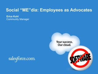 Social “ME”dia: Employees as Advocates Erica Kuhl Community Manager 