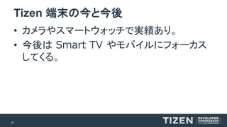 22 
Tizen 端末の今と今後 
•カメラやスマートウォッチで実績あり。 
•今後はSmart TVやモバイルにフォーカス してくる。  