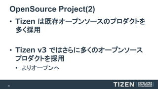 26 
OpenSource Project(2) 
•Tizenは既存オープンソースのプロダクトを 多く採用 
•Tizenv3 ではさらに多くのオープンソース プロダクトを採用 
•よりオープンへ  