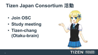 4 
Tizen Japan Consortium 活動 
•Join OSC 
•Study meeting 
•Tizen-chang (Otaku-brain)  