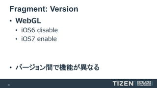 40 
Fragment: Version 
•WebGL 
•iOS6 disable 
•iOS7 enable 
•バージョン間で機能が異なる  