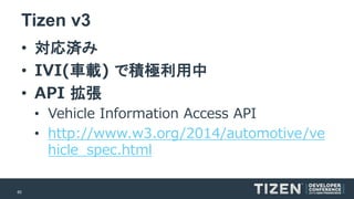 60 
Tizen v3 
•対応済み 
•IVI(車載) で積極利用中 
•API 拡張 
•Vehicle Information Access API 
•http://www.w3.org/2014/automotive/vehicle_spec.html  