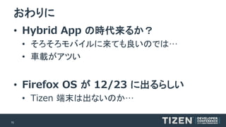 70 
おわりに 
•Hybrid App の時代来るか？ 
•そろそろモバイルに来ても良いのでは… 
•車載がアツい 
•Firefox OS が12/23 に出るらしい 
•Tizen端末は出ないのか…  
