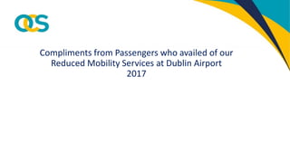 Compliments from Passengers who availed of our
Reduced Mobility Services at Dublin Airport
2017
 