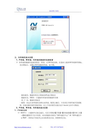 ID 消费子系统




                                      ④ 最后点击【完
                                      成】结束安装




五、各终端的基本设置
 1、 P 终端、 M 终端、 Q 终端的数据库连接配置
 1> 各终端的数据库连接设置是一样的，以 M 终端为例：在桌面上找到 M 终端软件图标，
     双击图标后，会跳出 M 终端配置界面，如下图：




       服务器名：数据库所在计算机的 IP 或计算机名
       数据库名：TOCS 一卡通软件所使用的数据库名称
       用 户 名：数据库登陆名
      一般第一次运行各终端时会弹出该界面，配置正确后，下次再打开软件就不需要配
      置，直接会跳至软件登陆界面。以上 3 项在软件安装目录下 tos.ini 文本中可修改。
  2、 P 终端、 M 终端、 Q 终端的基本设置
1） . P 终端的设置
     1> OCS7.1 一卡通软件安装完成后，可在计算机的 【开始】 【控制面板】 【管理工具】
                                     →      →
        →【服务】   菜单下打开查看，对应的服务名称为“OCS 通信中心”和“OCS 通信中
        心 Web”。查看这 2 项是否已启动如果未启动，需要将其启动。




http://www.reformer.com.cn   - 16 -        TEL: 0571-56776610
 