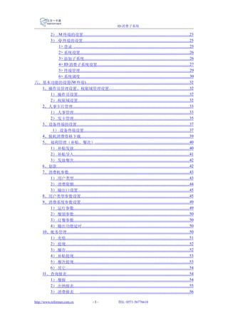 ID 消费子系统

     2）. M 终端的设置..........................................................................................................23
     3）. Q 终端的设置...........................................................................................................25
         1> 登录 ....................................................................................................................25
         2> 系统设置..............................................................................................................26
         3> 添加子系统..........................................................................................................26
         4> ID 消费子系统设置............................................................................................27
         5> 终端管理..............................................................................................................29
         6> 系统调度..............................................................................................................30
六、基本功能的设置(M 终端)........................................................................................................32
  1、操作员管理设置、权限域管理设置................................................................................32
     1）.操作员设置................................................................................................................32
     2）.权限域设置................................................................................................................32
  2、人事卡片管理.....................................................................................................................33
     1）.人事管理....................................................................................................................33
     2）.发卡管理....................................................................................................................35
  3、设备终端的设置.................................................................................................................37
      1）.设备终端设置..........................................................................................................37
  4、脱机消费资格下载.............................................................................................................39
  5、 福利管理（补贴、餐次）...............................................................................................40
     1）.补贴发放....................................................................................................................40
     2）.补贴导入....................................................................................................................41
     3）.发放餐次....................................................................................................................42
  6、划款.....................................................................................................................................42
  7、消费机参数.........................................................................................................................43
     1）.用户类型....................................................................................................................43
     2）.消费限额....................................................................................................................44
     3）.输出口设置................................................................................................................45
  8、用户类型参数设置.............................................................................................................45
  9、消费系统参数设置.............................................................................................................49
     1）.运行参数....................................................................................................................49
     2）.餐别参数....................................................................................................................50
     3）.订餐参数....................................................................................................................50
     4）.输出功能延时............................................................................................................50
  10、帐务管理...........................................................................................................................50
     1）.充值............................................................................................................................51
     2）.提现............................................................................................................................52
     3）.圈存............................................................................................................................52
     4）.补贴提现....................................................................................................................53
     5）.餐次提现....................................................................................................................53
     6）.其它............................................................................................................................54
  11、查询报表...........................................................................................................................54
     1）.餐报 ........................................................................................................................54
     2）.出纳报表....................................................................................................................55
     3）.消费报表 ..............................................................................................................56

http://www.reformer.com.cn                         -3-                    TEL: 0571-56776610
 