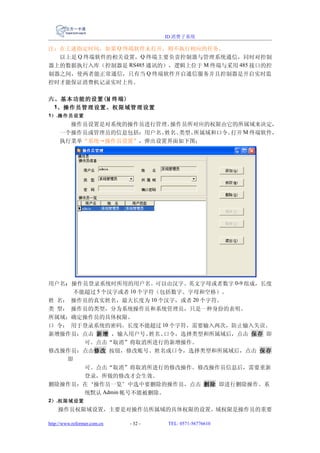 ID 消费子系统

注：在上述指定时间，如果 Q 终端软件未打开，则不执行相应的任务。
  以上是 Q 终端软件的相关设置，Q 终端主要负责控制器与管理系统通信，同时对控制
器上的数据执行入库（控制器是 RS485 通讯的），逻辑上位于 M 终端与采用 485 接口的控
制器之间，使两者能正常通信，只有当 Q 终端软件开启通信服务并且控制器是开启实时监
控时才能保证消费机记录实时上传。

六、基本功能的设置( M 终端)
 1、操作员管理设置、权限域管理设置
1） .操作员设置
       操作员设置是对系统的操作员进行管理。操作员所对应的权限由它的所属域来决定，
     一个操作员或管理员的信息包括：用户名、姓名、类型、所属域和口令。打开 M 终端软件，
     执行菜单“系统→操作员设置”，弹出设置界面如下图：




用户名：操作员登录系统时所用的用户名。可以由汉字、英文字母或者数字 0-9 组成，长度
     不能超过 5 个汉字或者 10 个字符（包括数字、字母和空格）。
姓 名： 操作员的真实姓名，最大长度为 10 个汉字，或者 20 个字符。
类 型： 操作员的类型，分为系统操作员和系统管理员，只是一种身份的表明。
所属域：确定操作员的具体权限。
口 令： 用于登录系统的密码。长度不能超过 10 个字符，需要输入两次，防止输入失误。
新增操作员：点击 新增 ，输入用户号、    姓名、口令，选择类型和所属域后，点击 保存 即
       可。点击“取消”将取消所进行的新增操作。
修改操作员：点击修改 按钮，修改账号、姓名或口令，选择类型和所属域后，点击 保存
    即
       可。点击“取消”将取消所进行的修改操作。修改操作员信息后，需要重新
       登录，所做的修改才会生效。
删除操作员：在‘操作员一览’中选中要删除的操作员，点击 删除 即进行删除操作。系
       统默认 Admin 帐号不能被删除。
2） .权限域设置
    操作员权限域设置，主要是对操作员所属域的具体权限的设置。域权限是操作员的重要

http://www.reformer.com.cn   - 32 -   TEL: 0571-56776610
 