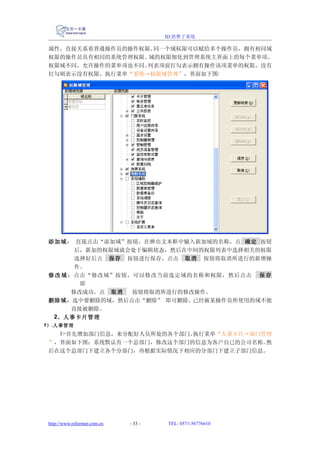 ID 消费子系统

 属性，直接关系着普通操作员的操作权限。同一个域权限可以赋给多个操作员，拥有相同域
 权限的操作员具有相同的系统管理权限。域的权限细化到管理系统主界面上的每个菜单项。
 权限域不同，允许操作的菜单项也不同。列表项前打勾表示拥有操作该项菜单的权限，没有
 打勾则表示没有权限。执行菜单“系统→权限域管理”，界面如下图:




 添加域 ： 直接点击“添加域”按钮，在弹出文本框中输入新加域的名称，点 确定 按钮
         后，新加的权限域就会处于编辑状态，然后在中间的权限列表中选择相关的权限
         选择好后点 保存 按钮进行保存，点击 取消 按钮将取消所进行的新增操
         作。
 修 改 域 ：点击“修改域”按钮，可以修改当前选定域的名称和权限，然后点击 保 存
          即
        修改成功。点 取消  按钮将取消所进行的修改操作。
 删除域：选中要删除的域，然后点击“删除” 即可删除。已经被某操作员所使用的域不能
        直接被删除。
  2、人事卡片管理
1） .人事管理
   1>首先增加部门信息，来分配好人员所处的各个部门。执行菜单“人事卡片→部门管理
 ”，界面如下图：系统默认有一个总部门，修改这个部门的信息为客户自已的公司名称。 然
 后在这个总部门下建立各个分部门，再根据实际情况下相应的分部门下建立子部门信息。




 http://www.reformer.com.cn   - 33 -   TEL: 0571-56776610
 