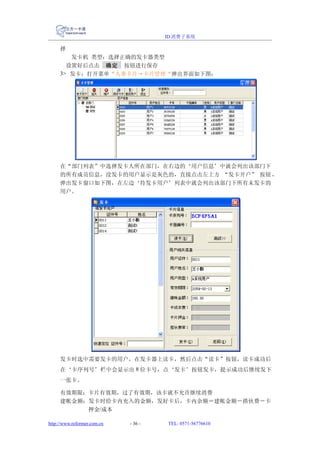 ID 消费子系统

     择
        发卡机 类型：选择正确的发卡器类型
       设置好后点击 确定 按钮进行保存
     3> 发卡：打开菜单“人事卡片→卡片管理“弹出界面如下图：




     在“部门列表”中选择发卡人所在部门，在右边的‘用户信息’中就会列出该部门下
     的所有成员信息，没发卡的用户显示是灰色的，直接点击左上方 “发卡开户” 按钮 ，
     弹出发卡窗口如下图，在左边‘待发卡用户’列表中就会列出该部门下所有未发卡的
     用户。




     发卡时选中需要发卡的用户，在发卡器上读卡，然后点击“读卡”按钮，读卡成功后
     在‘卡序列号’栏中会显示出 8 位卡号，点‘发卡’按钮发卡，提示成功后继续发下
     一张卡。

     有效期限：卡片有效期，过了有效期，该卡就不允许继续消费
     建帐金额：发卡时给卡内充入的金额，发好卡后，卡内余额＝建帐金额－搭伙费－卡
          押金/成本

http://www.reformer.com.cn   - 36 -   TEL: 0571-56776610
 