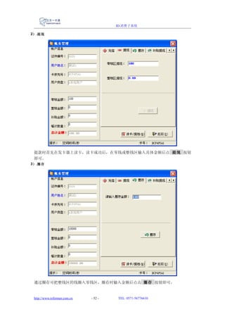 ID 消费子系统

2） .提现




 提款时首先在发卡器上读卡，读卡成功后，在零钱或整钱区输入具体金额后点 提现 按钮
 即可。
3） .圈存




 通过圈存可把整钱区的钱圈入零钱区，圈存时输入金额后点击 圈存 按钮即可。


 http://www.reformer.com.cn   - 52 -   TEL: 0571-56776610
 