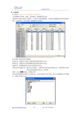 ID 消费子系统

2） .出纳报表
 打开菜单“人事卡片→公共报表→出纳报表”。
 可查询操作员存钱、取钱、发放福利、福利提现等记录。
 报表的左边显示的是汇总报表，右边显示的是明细报表。查询时可根据提供的条件选择按
 部门、按证件号（单个查询）或按操作员来查询。




 发生金额＝操作员收入的现金
 汇总打印：把报表左边的汇总报表的查询结果打印出来
 明细打印：把报表右边的明细报表的查询结果打印出来
 明细导出：把明细报表以 Excel 文档的形式导出
 查询已经归档的记录：报表中点查询时，只能查询当前未被归档的记录，如果要查已归档
            的记录就需要把该项打勾，再查询。
 设置：点击 设置 按钮，界面如下图
 可以设置明细报表中哪几个字段显示，比如证件编号不打勾的，那么在明细报表中证件编
 号一列就不会显示出来




 http://www.reformer.com.cn   - 55 -   TEL: 0571-56776610
 