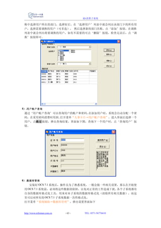 ID 消费子系统

 称中选择用户所在的部门，选择好后，在‘选择用户’列表中就会列出该部门下的所有用
 户，选择需要调换的用户（可多选）， 然后选择新的部门名称，点‘添加’按钮，在调换
 列表中就会列出将要调换的用户，如有不需要的可点‘删除’按钮，检查无误后，点‘调
 换’按钮即可。




5） .用户帐户查询
 通过‘用户帐户查询’可以查询用户的帐户和密码。在添加用户时，系统会自动分配一个密
 码，在采用密码消费时用到。打开菜单“人事卡片→用户帐户查询”，进入界面后选择一个
 用户，点确定按钮，弹出查询结果，界面如下图，查询下一个用户时，点‘查询用户’按
 钮。




6） .数据库管理
    安装好 OCS 7.1 系统后，操作员为了熟悉系统，一般会做一些相关设置，那么在开始使
 用 OCS 7.1 系统前，必须将这些数据清除掉，以免对正常的工作造成干扰。 各个子系统都有
 自身的数据库格式化工具，用来对本子系统的数据库格式化（清除所有相关数据），而这
 里可以对所有的 OCS 7.1 子系统数据一次性格式化。
 打开菜单“系统辅助→数据库管理”，弹出设置界面如下


 http://www.reformer.com.cn   - 63 -   TEL: 0571-56776610
 