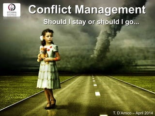 Conflict Management
Should I stay or should I go...
T. D’Amico – April 2014
 