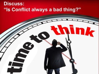 Discuss:
“Is Conflict always a bad thing?”
 
