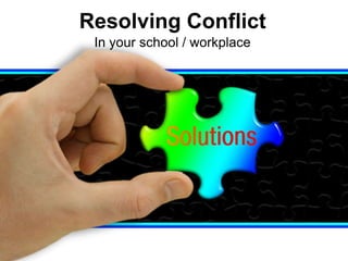 Resolving Conflict
In your school / workplace
 