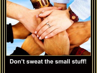 Don’t sweat the small stuff!
 