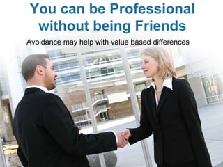 You can be Professional
without being Friends
Avoidance may help with value based differences
 