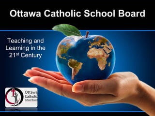 Ottawa Catholic School Board

 Teaching and
Learning in the
  21st Century
 