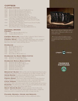 COFFEES
Flavored Coffees
9479     Private Collection French Vanilla 24/2.5 oz
9340     Private Collection Irish Cream 24/2 oz
9475     Private Collection Irish Cream 24/2.5 oz
9345     Private Collection Hazelnut 24/2 oz
9478     Private Collection Hazelnut 24/2.5 oz
9501     Variety Pack A: Hazelnut, Irish Cream, Bavarian
         Chocolate, Toasted Cinnamon Nut Cream 24/2 oz
9502     Variety Pack B: Hazelnut, Irish Cream, French Vanilla,
         Chocolate Almond 24/2 oz
9503     Variety Pack C: Hazelnut, Irish Cream, French Vanilla,
         Bavarian Chocolate 24/2 oz
9506     Specialty Selection Variety Pack: Supremo,
         French Roast, Kenya AA, Kona Blend 24/2.5 oz

natiOnal BRandS                                                                 Royal Cup’s Private Collection offers a
Caribou                                                                         wide variety of flavored coffees to suit
1085    Caribou Regular Blend 18/2.5 oz
1086    Caribou Decaf 18/2.5 oz                                                 everyone’s taste.

Caribou Regular: Caribou Coffee’s signature blend balances a                    *Please ask your Royal Cup Representative
big-bodied, syrupy taste with a clean, snappy finish.                           for a complete listing of the Private Collection
Caribou decaf: Caribou’s signature blend begins with a delightful               including specialty coffees and whole bean
heaviness on your palate and finishes with a relaxing balance of savory         blends.
bittersweet chocolate, earthy and fruity flavors.

Starbucks
1025    Breakfast Blend 18/2.5 oz
1032    House Blend 18/2.5 oz
1029    French Roast 18/2.5 oz
1030    Caffe Verona 18/2.5 oz
1026    Sumatra 18/2.5 oz
1031    Decaf House Blend 18/2.5 oz
Starbucks via Ready Brew Coffee
1562    Starbucks Via Colombia Sticks
1563    Starbucks Via Italian Roast Sticks
Starbucks Whole Bean Coffee
1190    Starbucks House Blend 12/1#
1191    Starbucks Decaf House Blend 12/1
1192    Starbucks French Roast 12/1
1193    Starbucks Colombian 12/1#
1194    Starbucks Verona 12/1#
1195    Starbucks Sumatra 12/1#
Breakfast Blend: Mild and flavorful, this light-bodied blend makes
a bright first impression and is a wonderful cup of coffee to begin your day.
House Blend: A medium-bodied blend of Latin American coffees
featuring a vibrant acidity and clean, well-balanced flavor.
French Roast: This hearty, dark-roasted blend of Latin American
coffees combines an intense, smoky flavor with a surprisingly light body.
Caffe verona: A full-bodied blend of Latin American and
Asia/Pacific coffees with dark-roasted coffee for added depth and sweetness.
Sumatra: This Indonesian coffee is smooth and full-bodied with subtle
herbal and spicy notes, and a deep, earthy flavor.
decaf House Blend: Starbucks signature blend without the
caffeine. Mild and flavorful, this light-bodied blend makes a bright first
impression and is a wonderful cup of coffee to begin your day.

Folgers, Maxwell House and nescafe.
*Ask your Royal Cup Representative for these additional coffees.

                                                                                                                                   6
 