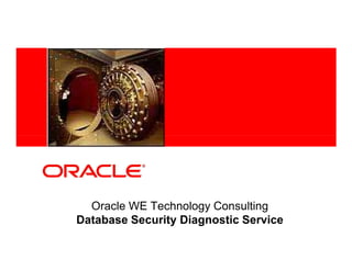 <Insert Picture Here>




     Oracle WE Technology Consulting
   Database Security Diagnostic Service
 