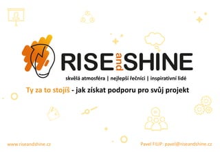 skvělá atmosféra | nejlepší řečníci | inspirativní lidé
www.riseandshine.cz
Ty za to stojíš - jak získat podporu pro svůj projekt
Pavel FILIP: pavel@riseandshine.cz
 