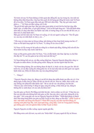 T trư c t i nay V Nam không có thói quen ñeo ñ ng h , l c l c trong túi, tìm mãi mà
không th y ñi n tho i ñâu. C u b n bên c nh r t t t b ng giơ ñ ng h trư c m t V Nam
ñ cô t nhìn. V Nam quay ñ u m t góc 900 m i nhìn th y. “D , b y gi năm mươi
phút ….” V Nam cúi ñ u xu ng, nói lí nhí.
“Ba gi là h i ngh giao ban. B y gi năm mươi phút cô m i h t hơ h t h i ch y ñ n
b nh vi n, có nh n th c v gi gi c không?” Giá sư Hà l nh lùng nói: “N u ñ b nh nhân
nhìn th y cô ch y như ñiên vào b nh vi n ch c s tư ng r ng cô là con thú d lên cơn, ai
dám tìm cô ch a b nh n a”.
M t gi t m hôi trên trán V Nam rơi xu ng, cô v i cúi ngư i xu ng nói: “Xin l i giáo
sư, sau này em nh t ñ nh s chú ý, em….”
“V n may cô chưa m c áo blouse tr ng, n u không s h y ho i hình tư ng c a bác sĩ”.
Giáo sư Hà l nh lùng ng t l i V Nam, “À, ñúng r i áo c a cô ñâu?”
V Nam v i l y trong túi b qu n áo tr ng b vo thành m t ñ ng. Không bi t nên ñ cho
bà ta ki m tra hay m c trư c m t bà ta.
Giáo sư Hà gư m gư m nhìn V Nam, “Các cô ñ n b nh vi n th c t p hay ra ch bán
th t ñ y h ? Vì sao b qu n áo l i cũ k rách nát th này?”
V Nam không bi t nói gì, cúi ñ u xu ng th p hơn. Nguyên Nguyên ñ ng bên cũng vo
b qu n áo nhăn nhúm, cúi ñ u gi ng mình. Đ ng tác c a hai ngư i th t hài hòa.
“V Nam ñúng không, l n sau không ñư c ñi dép lê, à, bu c cái tóc cho g n lên. Khi ñi
ki m tra, cô cúi ñ u xu ng thì ch ng ph i tóc s rũ rư i như m t cái ch i quét vào ngư i
b nh nhân sao. Đi u t i thi u như v y mà cũng không hi u”.
“… Vâng ”.
“Nguyên Nguyên cũng v y, ñ ng có mà ñ tôi dùng dao ph u thu t c o ñ u các cô. Còn
ñ ng ngây ra ñ y làm gì? Mau c t h t các th ñi cho tôi. Hoa tai, nh n, tháo ra h t, sau
này không cho phép ñeo ñ n b nh vi n”. Bà ta v a ñi vào văn phòng v a th dài:
“Haizzz, h c sinh trư ng Y ñúng là ngày càng ñi xu ng, ý th c ki u gì v y, ñúng là
không th so sánh ñư c v i các anh ch khóa trên”.
Sau khi giáo sư Hà ñi, Phí Đ ng m i kh th dài. Anh ta nhún vai r i nói: “Chào hai em.
Hai em m i ñ n nên không bi t tính giáo sư Hà. Sau này chú ý m t chút, ñ ng ñ cô y
t c gi n”. Nói xong ghé sát vào tai Nguyên Nguyên thì th m: “Nh t ñ nh ñ ng có thách
th c kh năng bùng phát c a giáo sư Di t Tuy t sư thái, ñáng s l m ñ y”. (Di t Tuy t sư
thái: m t nhân v t trong ti u thuy t Thiên Đ Long ký c a nhà văn Kim Dung, là
chư ng môn phái Nga My, tính cách l nh lùng, c ng nh c. Gi i tr Trung Qu c thư ng
g i nh ng giáo viên n nghiêm kh c là Di t Tuy t sư thái)
Nguyên Nguyên cúi ñ u xu ng, ngoan ngoãn g t ñ u.
Phí Đ ng m m cư i r t tươi, n cư i c a “thiên th n” r i quay ngư i ñi l y áo blouse.

 