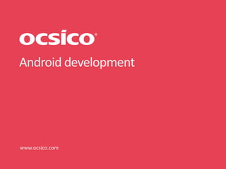 Android development




www.ocsico.com
 