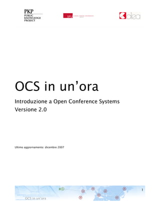 1
OCS in un’ora
OCS in un’ora
Introduzione a Open Conference Systems
Versione 2.0
Ultimo aggiornamento: dicembre 2007
 