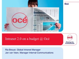 Intranet 2.0 on a   budget @ Océ Ria Breuer, Global Intranet Manager Jan van Veen, Manager Internal Communications 