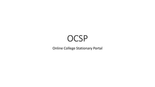 OCSP
Online College Stationary Portal
 