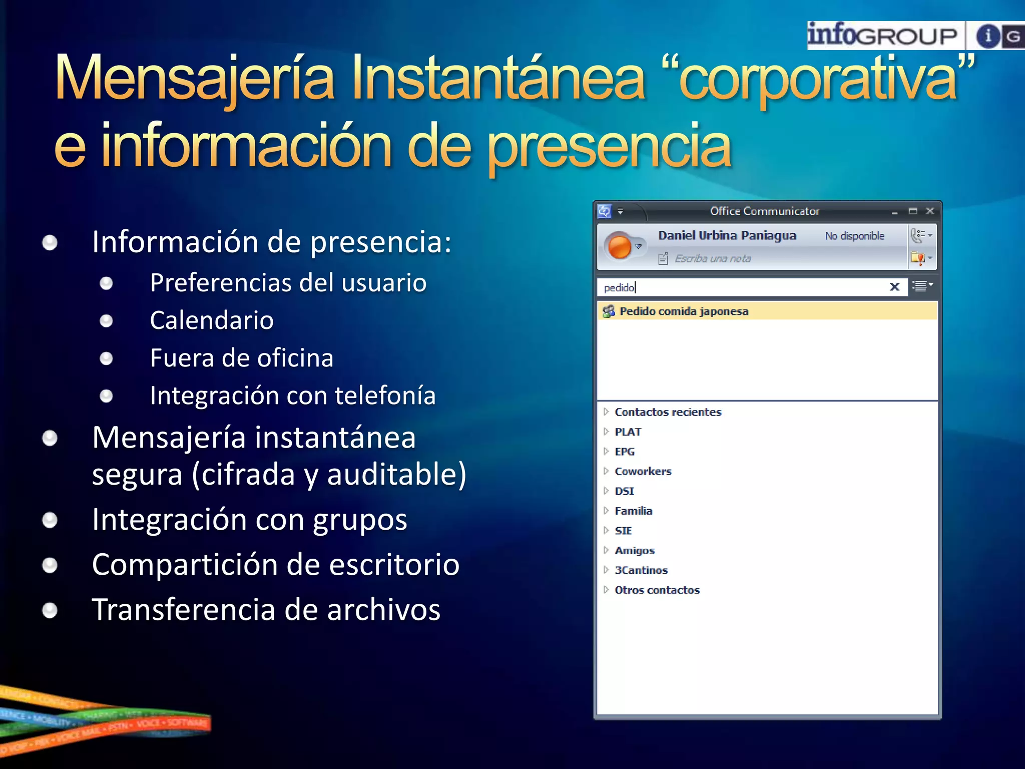 Mensajería Instantánea “corporativa” e información de presenciaInformación de presencia:Preferencias del usuarioCalendarioFuera de oficinaIntegración con telefoníaMensajería instantánea segura (cifrada y auditable)Integración con gruposCompartición de escritorioTransferencia de archivos
