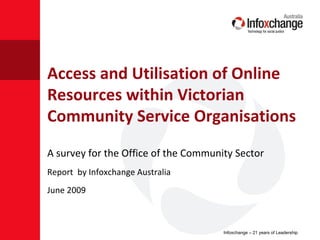 Access and Utilisation of Online Resources within Victorian Community Service Organisations ,[object Object],[object Object],[object Object]